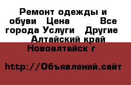 Ремонт одежды и обуви › Цена ­ 100 - Все города Услуги » Другие   . Алтайский край,Новоалтайск г.